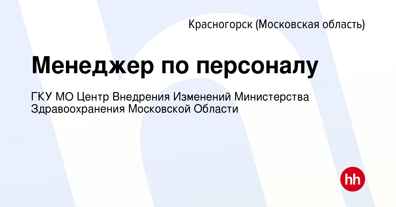 Вакансия Менеджер по персоналу в Красногорске, работа в компании ГКУ МО  Центр Внедрения Изменений Министерства Здравоохранения Московской Области  (вакансия в архиве c 20 января 2024)