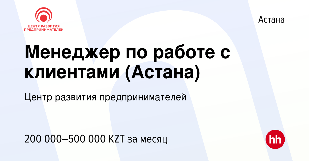 Вакансия Менеджер по работе с клиентами (Астана) в Астане, работа в  компании Центр развития предпринимателей (вакансия в архиве c 20 января  2024)