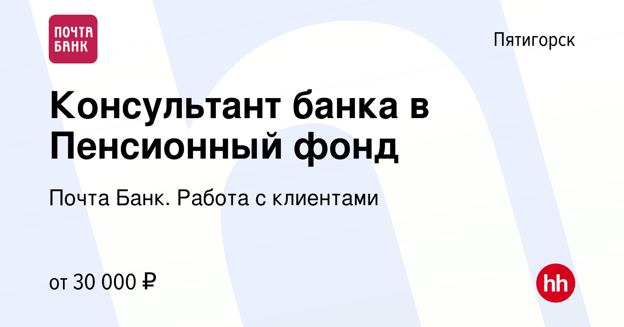 Вакансия Консультант банка в Пенсионный фонд в Пятигорске, работа в  компании Почта Банк. Работа с клиентами (вакансия в архиве c 31 января 2024)