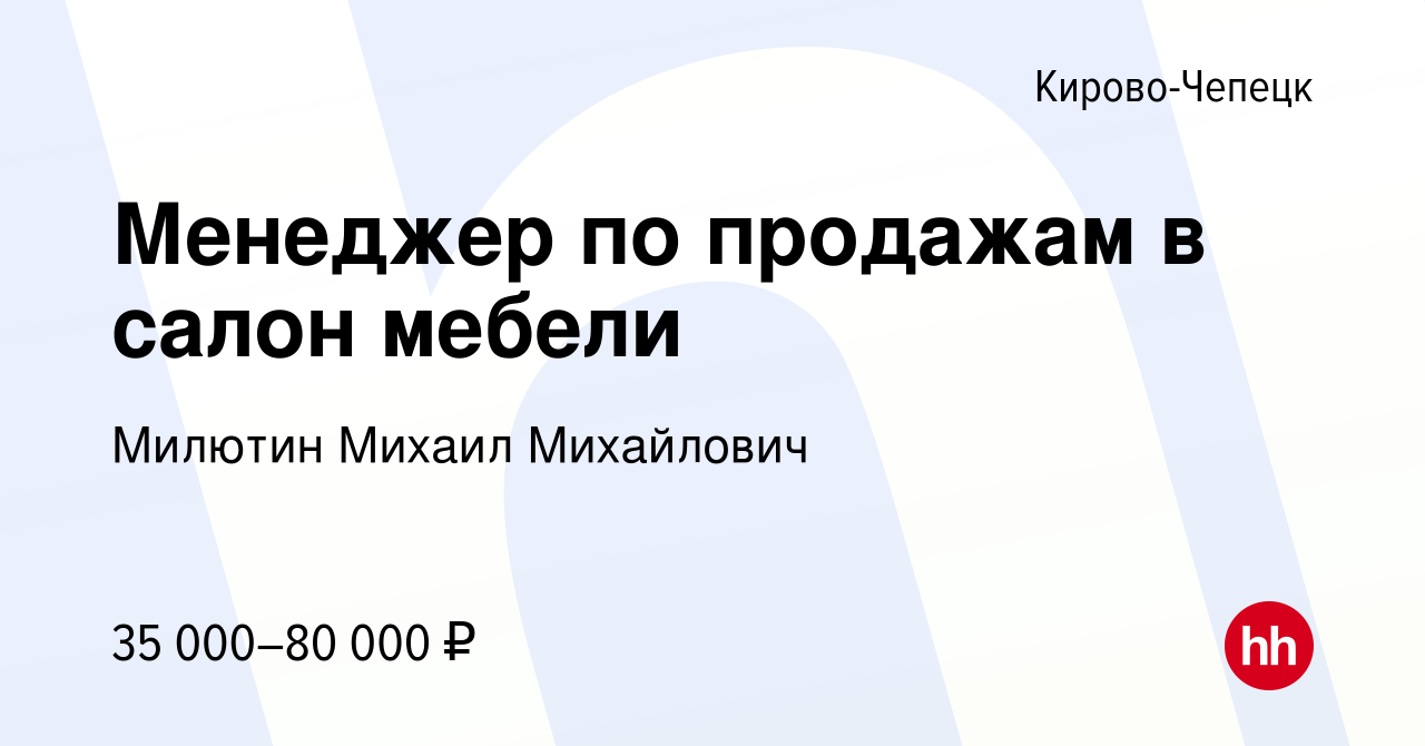 Вакансия Менеджер по продажам в салон мебели в Кирово-Чепецке, работа в  компании Милютин Михаил Михайлович (вакансия в архиве c 20 января 2024)