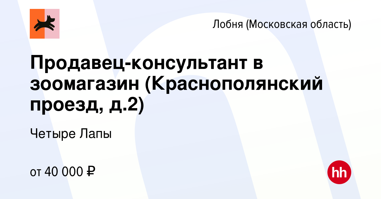 Вакансия Продавец-консультант в зоомагазин (Краснополянский проезд, д.2) в  Лобне, работа в компании Четыре Лапы (вакансия в архиве c 29 января 2024)