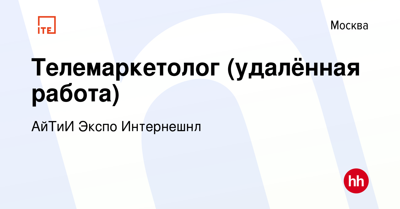 Вакансия Телемаркетолог (удалённая работа) в Москве, работа в компании  АйТиИ Экспо Интернешнл (вакансия в архиве c 2 марта 2024)