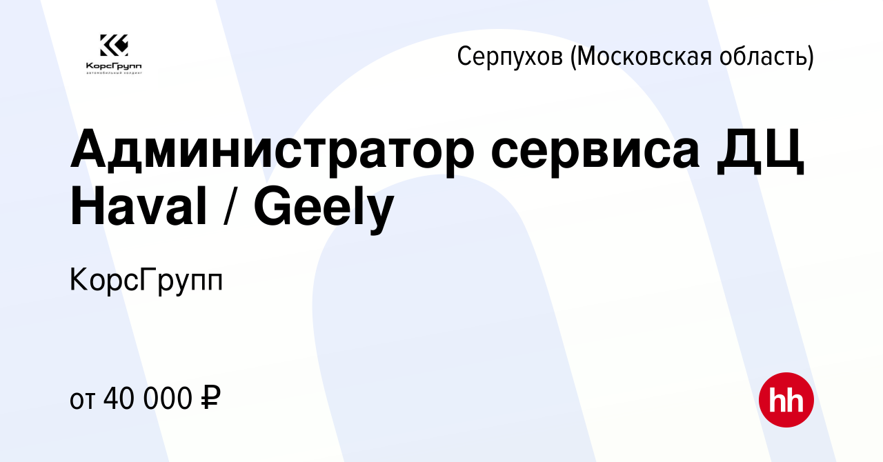 Вакансия Администратор сервиса ДЦ Haval / Geely в Серпухове, работа в  компании КорсГрупп (вакансия в архиве c 20 января 2024)