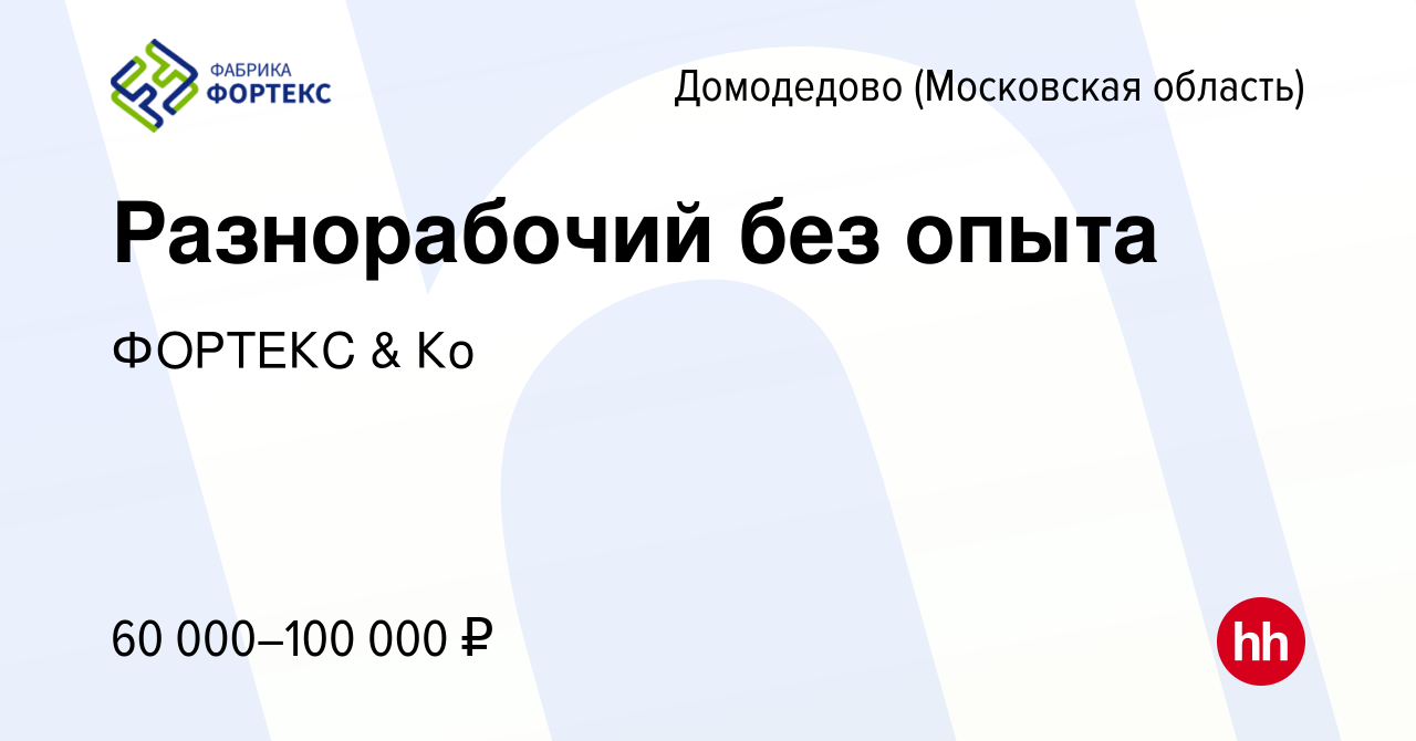 Вакансия Разнорабочий без опыта) в Домодедово, работа в компании ФОРТЕКС &  Ко