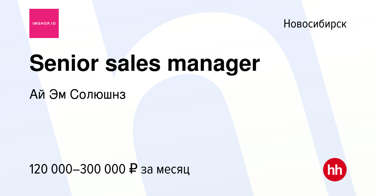 Вакансия Senior sales manager в Новосибирске, работа в компании Ай Эм  Солюшнз (вакансия в архиве c 20 января 2024)