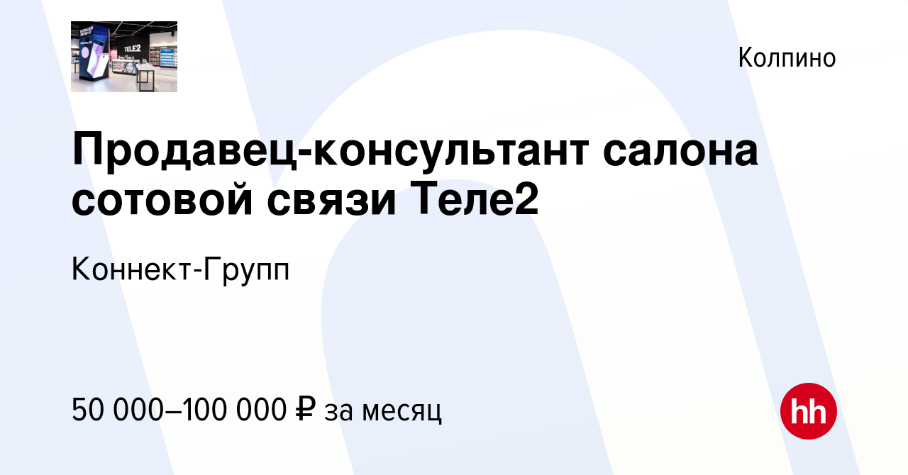 Вакансия Продавец-консультант салона сотовой связи Теле2 в Колпино, работа  в компании Коннект-Групп (вакансия в архиве c 20 января 2024)