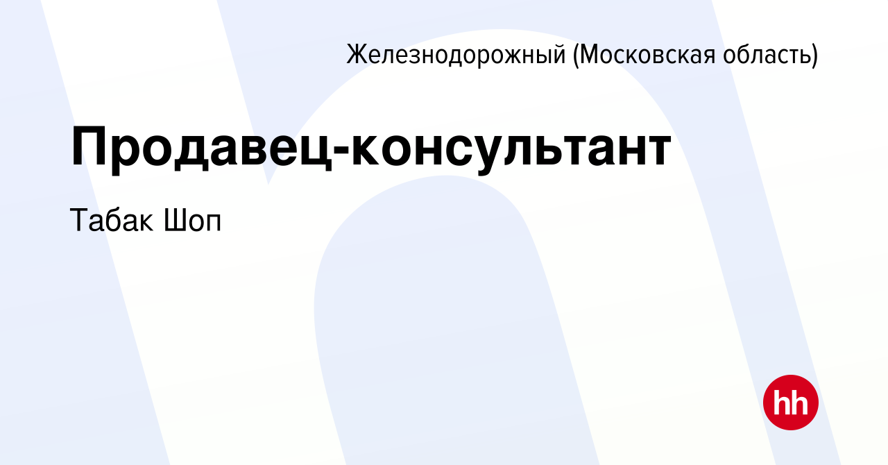 Вакансия Продавец-консультант в Железнодорожном, работа в компании Табак  Шоп (вакансия в архиве c 20 января 2024)