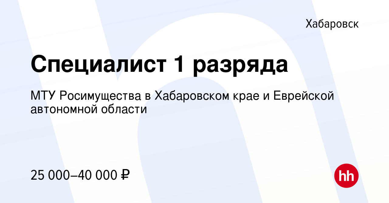 Вакансия Специалист 1 разряда в Хабаровске, работа в компании МТУ  Росимущества в Хабаровском крае и Еврейской автономной области (вакансия в  архиве c 14 января 2024)