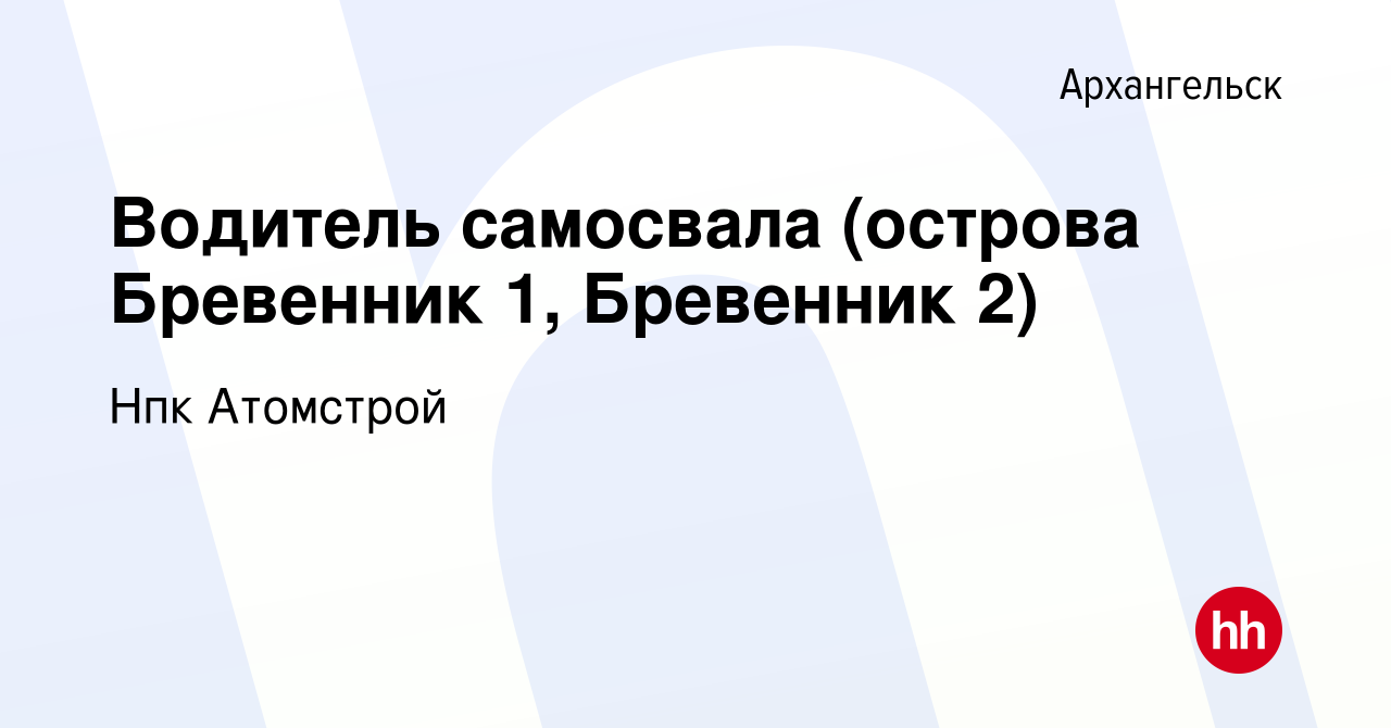 Вакансия Водитель самосвала (острова Бревенник 1, Бревенник 2) в  Архангельске, работа в компании Нпк Атомстрой (вакансия в архиве c 20  января 2024)