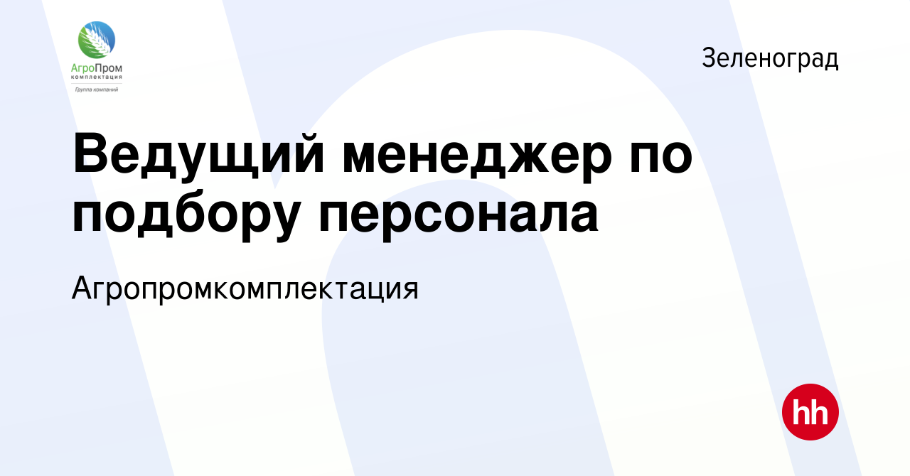 Вакансия Ведущий менеджер по подбору персонала в Зеленограде, работа в  компании Агропромкомплектация (вакансия в архиве c 29 февраля 2024)