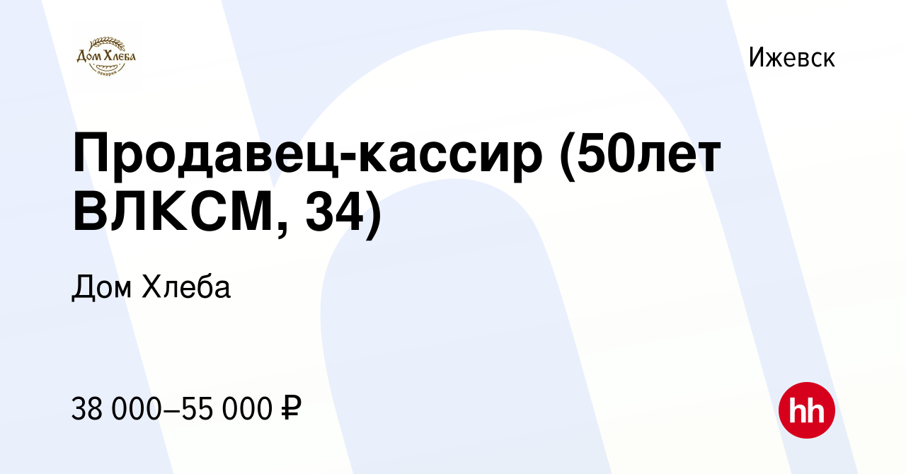 Вакансия Продавец-кассир (50лет ВЛКСМ, 34) в Ижевске, работа в компании Дом  Хлеба (вакансия в архиве c 20 января 2024)