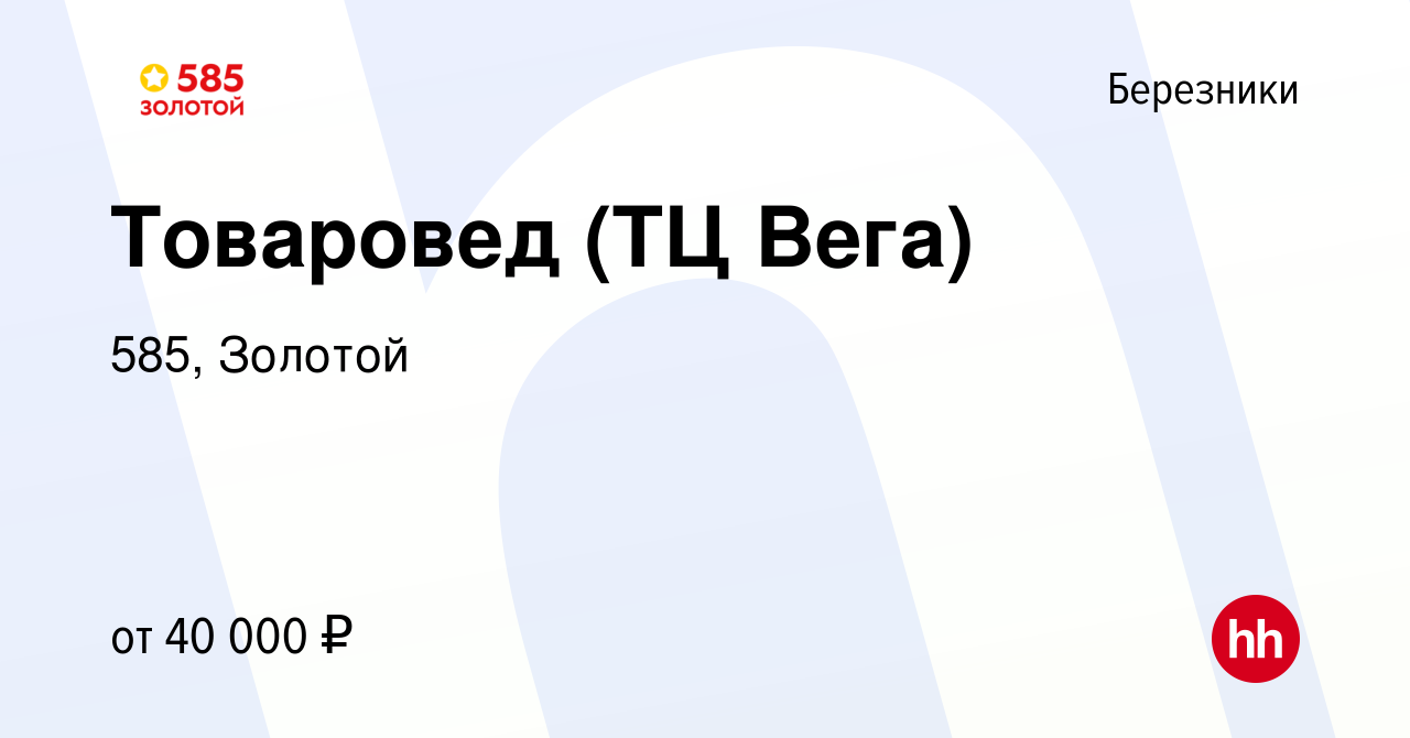 Вакансия Товаровед (ТЦ Вега) в Березниках, работа в компании 585, Золотой  (вакансия в архиве c 25 января 2024)