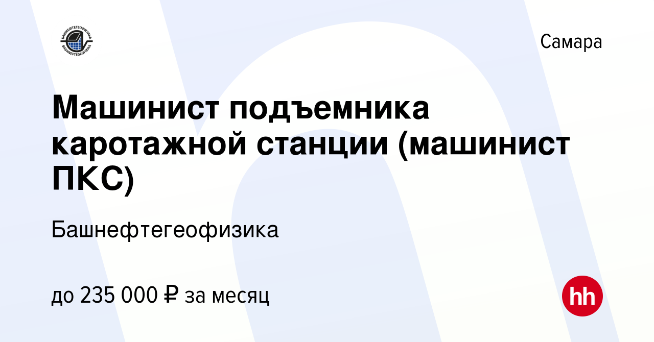 Вакансия Машинист подъемника каротажной станции (машинист ПКС) в Самаре,  работа в компании Башнефтегеофизика