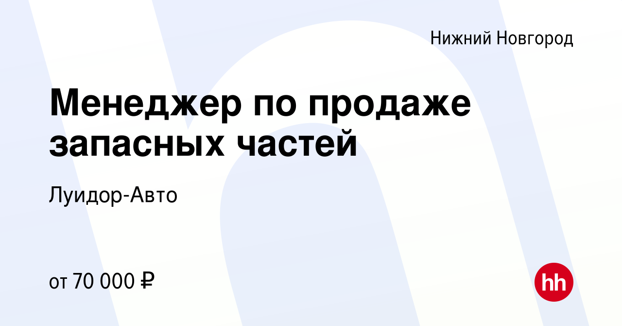 Вакансия Менеджер по продаже запасных частей в Нижнем Новгороде, работа в  компании Луидор-Авто (вакансия в архиве c 20 января 2024)