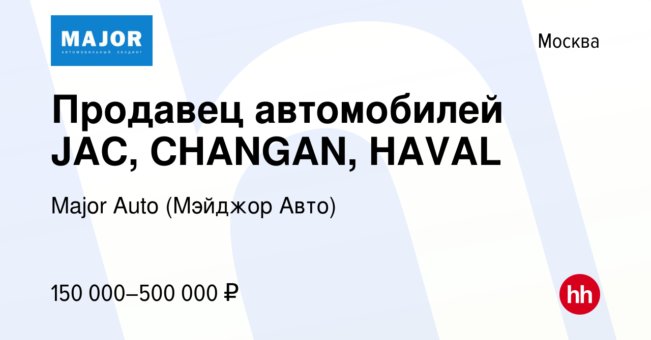 Вакансия Продавец автомобилей JAC, CHANGAN, HAVAL в Москве, работа в  компании Major Auto (Мэйджор Авто) (вакансия в архиве c 9 января 2024)