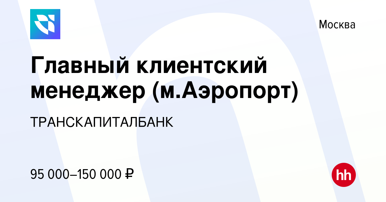 Вакансия Главный клиентский менеджер (м.Аэропорт) в Москве, работа в  компании ТРАНСКАПИТАЛБАНК (вакансия в архиве c 20 января 2024)