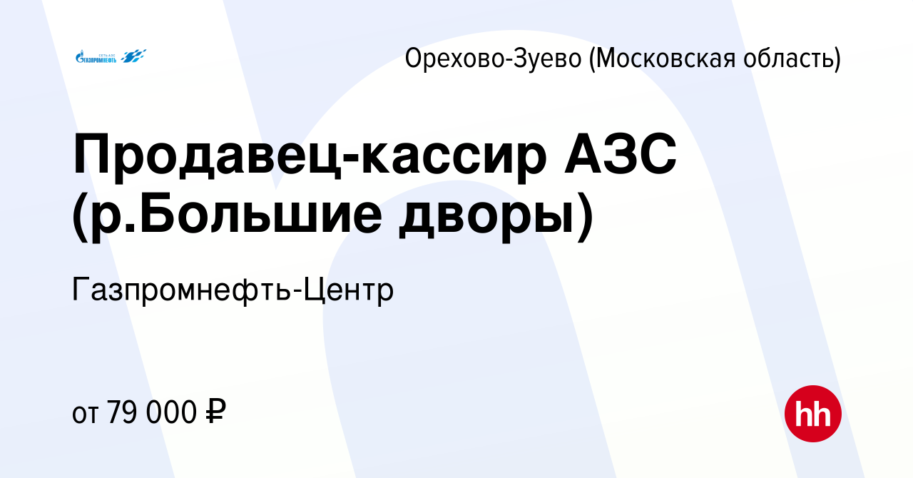 Вакансия Продавец-кассир АЗС (р.Большие дворы) в Орехово-Зуево, работа в  компании Гaзпромнефть-Центр (вакансия в архиве c 24 января 2024)