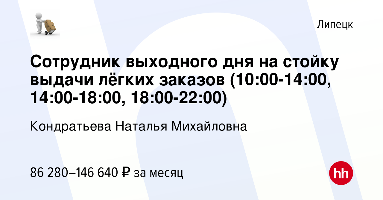 Вакансия Сотрудник выходного дня на стойку выдачи лёгких заказов  (10:00-14:00, 14:00-18:00, 18:00-22:00) в Липецке, работа в компании  Кондратьева Наталья Михайловна (вакансия в архиве c 20 января 2024)