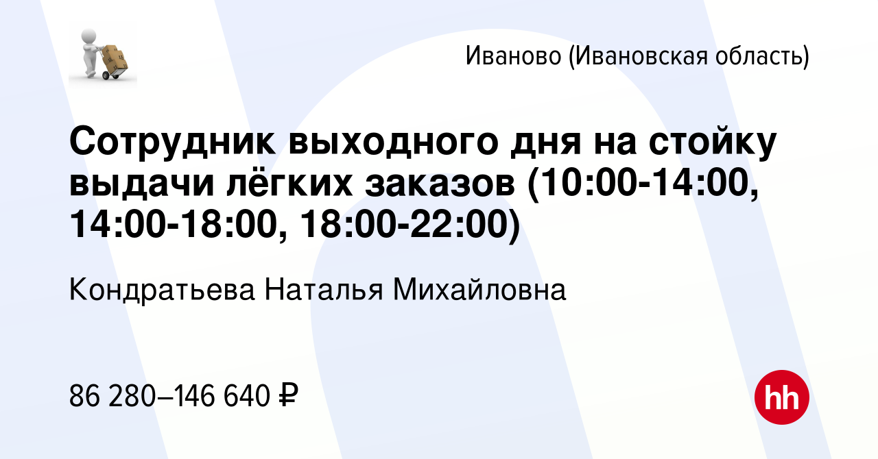 Вакансия Сотрудник выходного дня на стойку выдачи лёгких заказов  (10:00-14:00, 14:00-18:00, 18:00-22:00) в Иваново, работа в компании  Кондратьева Наталья Михайловна (вакансия в архиве c 20 января 2024)