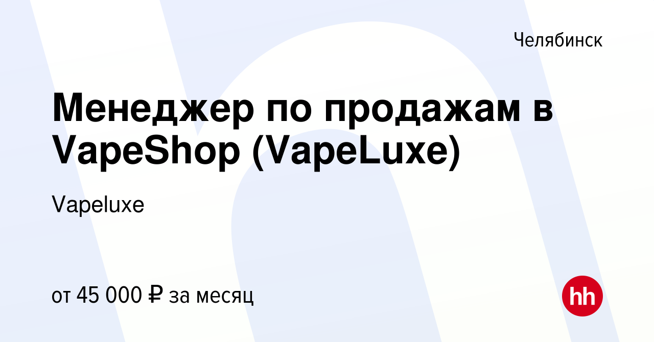 Вакансия Менеджер по продажам в VapeShop (VapeLuxe) в Челябинске, работа в  компании Vapeluxe (вакансия в архиве c 20 января 2024)