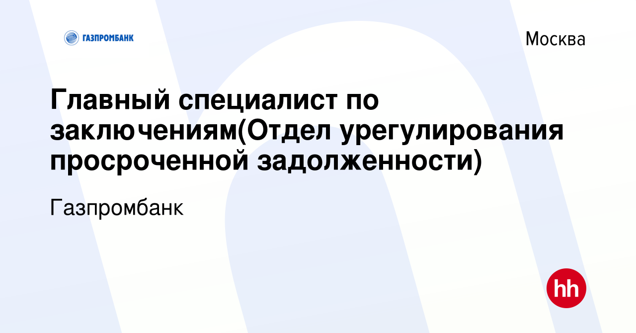 Вакансия Главный специалист по заключениям(Отдел урегулирования просроченной  задолженности) в Москве, работа в компании Газпромбанк (вакансия в архиве c  11 февраля 2024)