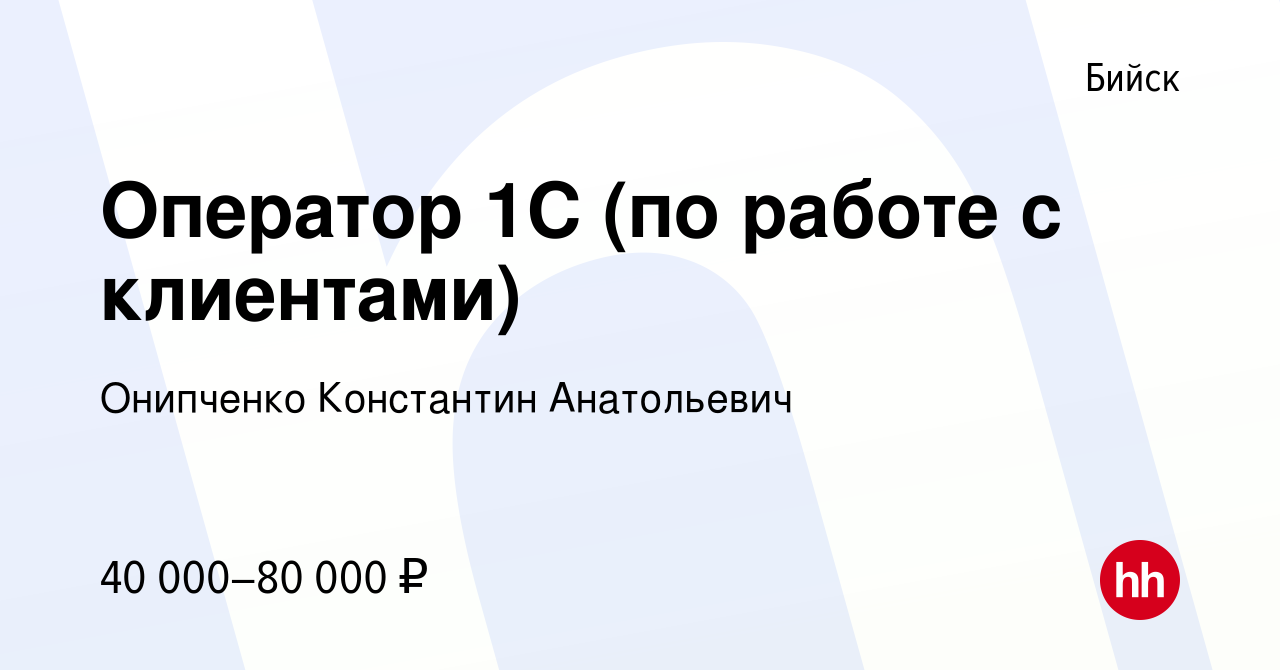 Вакансия Оператор 1С (по работе с клиентами) в Бийске, работа в компании  Онипченко Константин Анатольевич (вакансия в архиве c 21 января 2024)