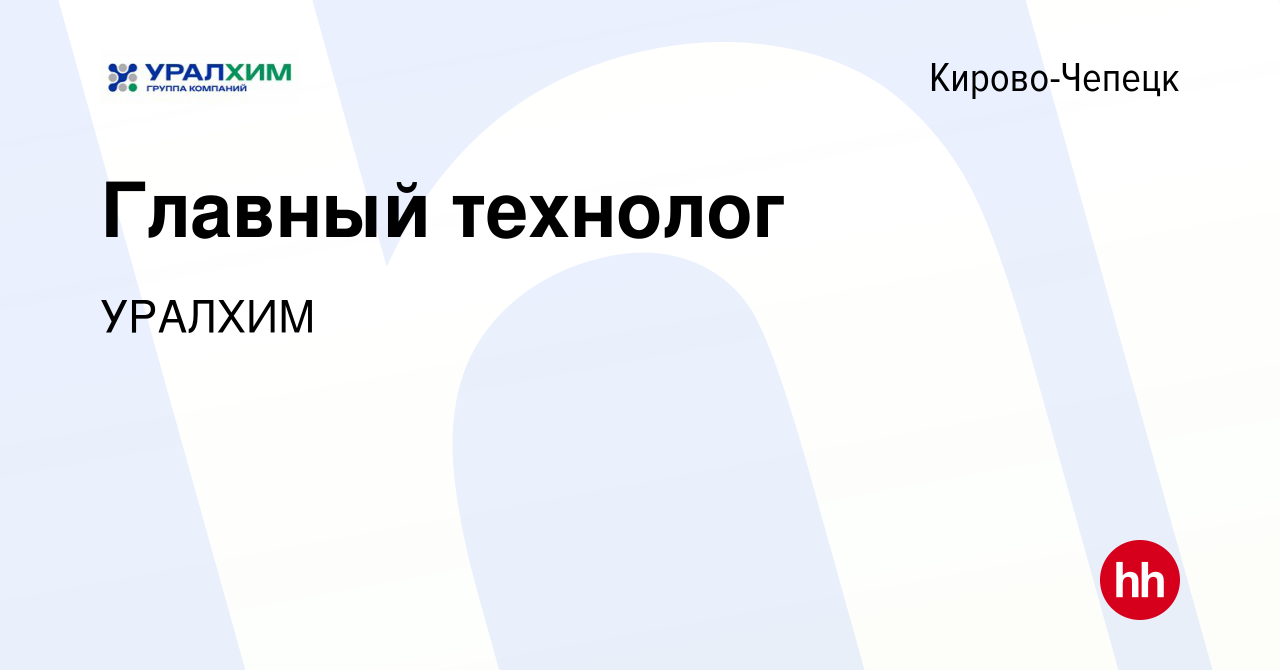 Вакансия Главный технолог в Кирово-Чепецке, работа в компании УРАЛХИМ