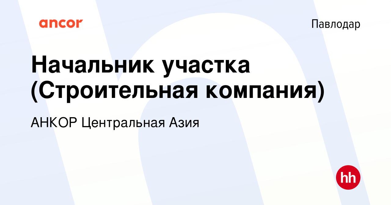 Вакансия Начальник участка (Строительная компания) в Павлодаре, работа в  компании АНКОР Центральная Азия (вакансия в архиве c 14 февраля 2024)