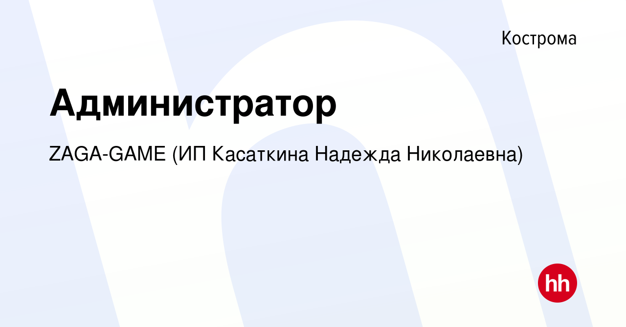 Вакансия Администратор в Костроме, работа в компании ZAGA-GAME (ИП  Касаткина Надежда Николаевна) (вакансия в архиве c 21 января 2024)