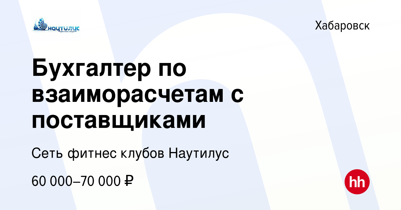 Вакансия Бухгалтер по взаиморасчетам с поставщиками в Хабаровске, работа в  компании Сеть фитнес клубов Наутилус (вакансия в архиве c 8 апреля 2024)