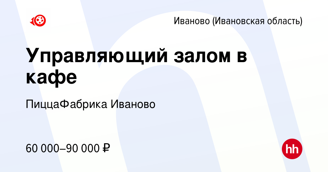 Вакансия Управляющий залом в кафе в Иваново, работа в компании ПиццаФабрика  Иваново (вакансия в архиве c 16 февраля 2024)