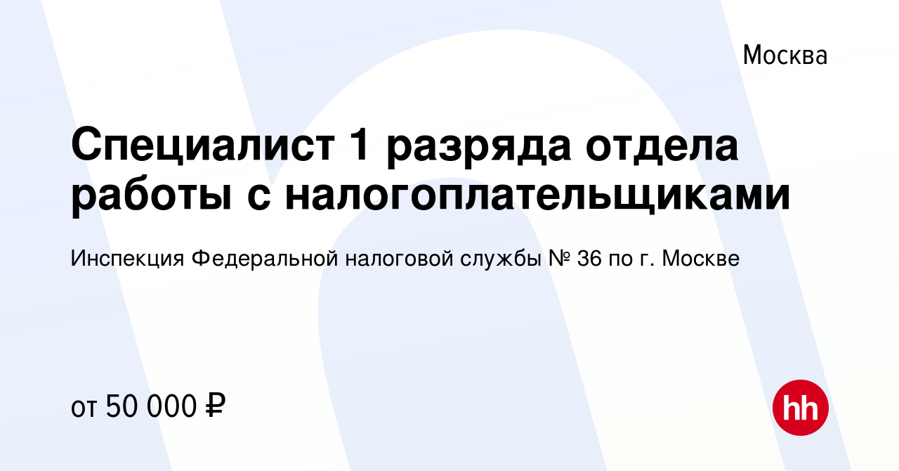 Вакансия Специалист 1 разряда отдела работы с налогоплательщиками в Москве,  работа в компании Инспекция Федеральной налоговой службы № 36 по г. Москве