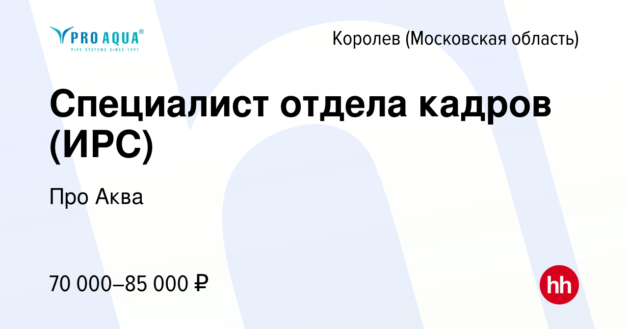 Вакансия Специалист отдела кадров (ИРС) в Королеве, работа в компании Про  Аква (вакансия в архиве c 21 января 2024)