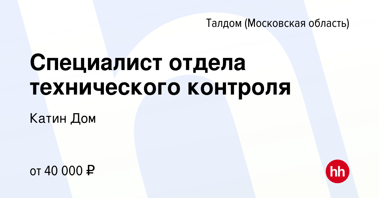 Вакансия Специалист отдела технического контроля в Талдоме, работа в  компании Катин Дом (вакансия в архиве c 21 января 2024)