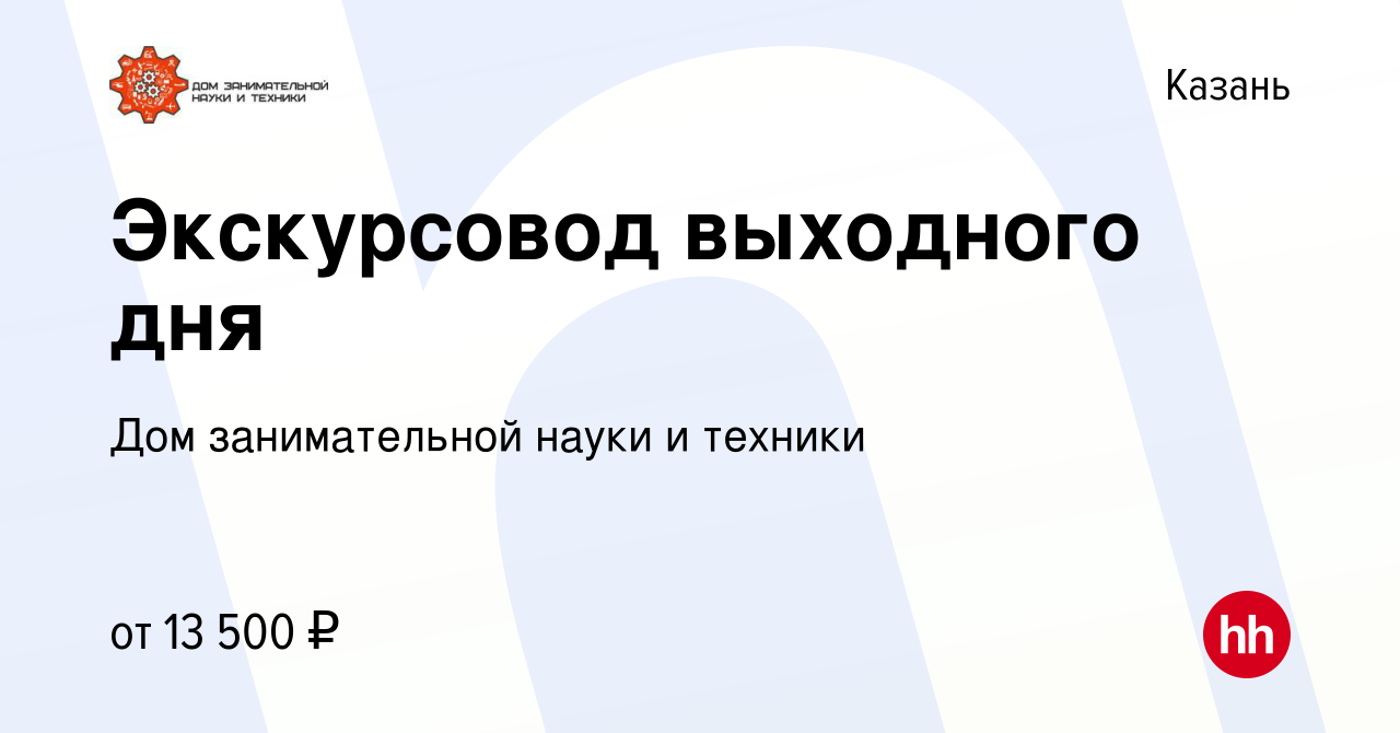 Вакансия Экскурсовод выходного дня в Казани, работа в компании Дом  занимательной науки и техники (вакансия в архиве c 21 января 2024)