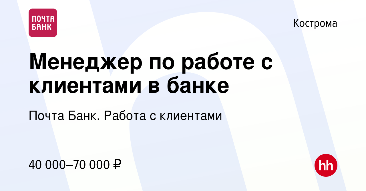 Вакансия Менеджер по работе с клиентами в банке в Костроме, работа в  компании Почта Банк. Работа с клиентами (вакансия в архиве c 21 января 2024)