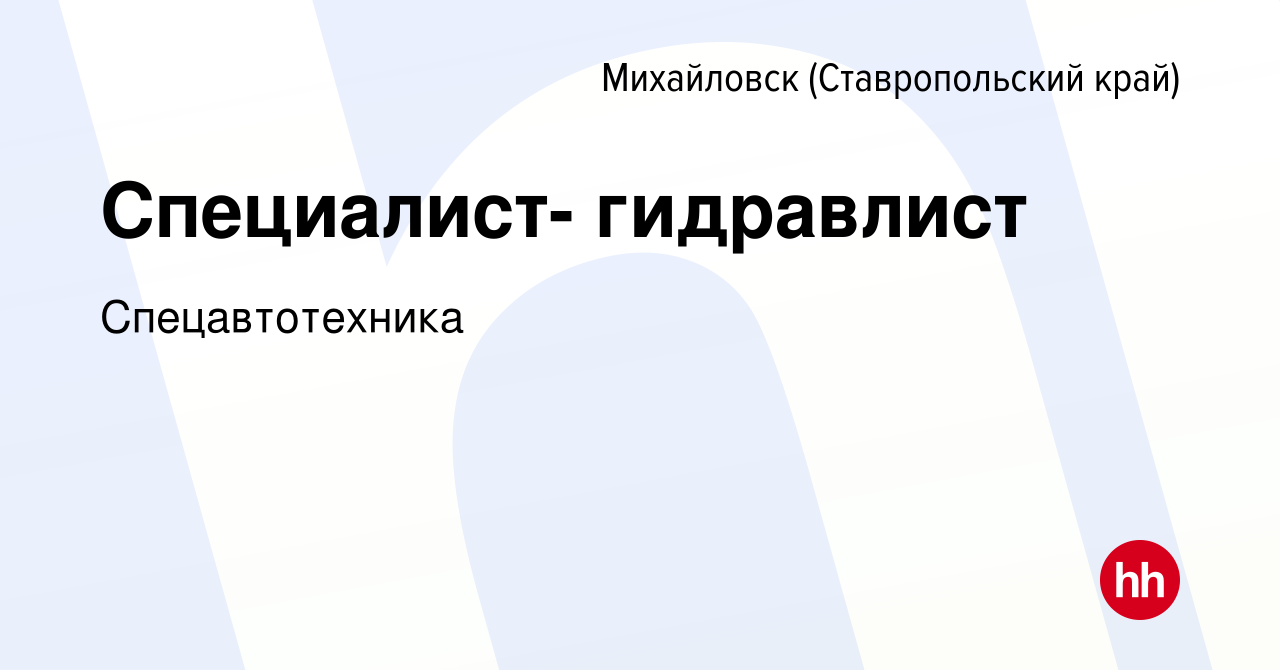 Вакансия Специалист- гидравлист в Михайловске, работа в компании  Спецавтотехника