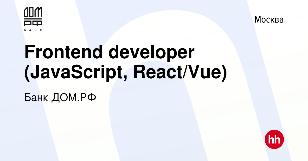 Вакансия Frontend developer (JavaScript, React/Vue) в Москве, работа в  компании Банк ДОМ.РФ (вакансия в архиве c 2 марта 2024)