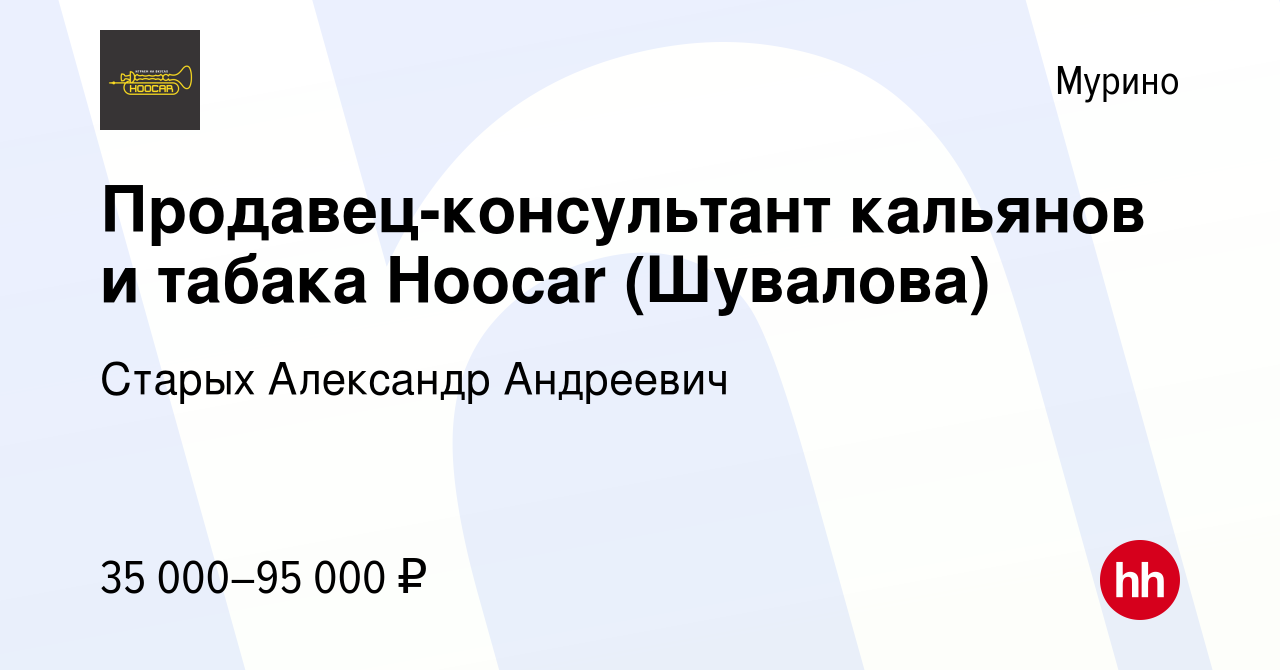 Вакансия Продавец-консультант кальянов и табака Hoocar (Шувалова) в Мурино,  работа в компании Старых Александр Андреевич (вакансия в архиве c 21 января  2024)