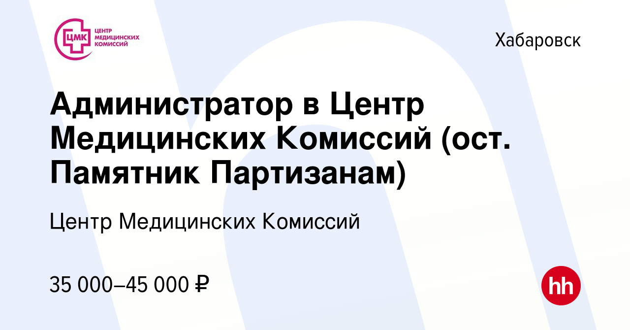 Вакансия Администратор в Центр Медицинских Комиссий (ост. Памятник  Партизанам) в Хабаровске, работа в компании Центр Медицинских Комиссий  (вакансия в архиве c 9 января 2024)