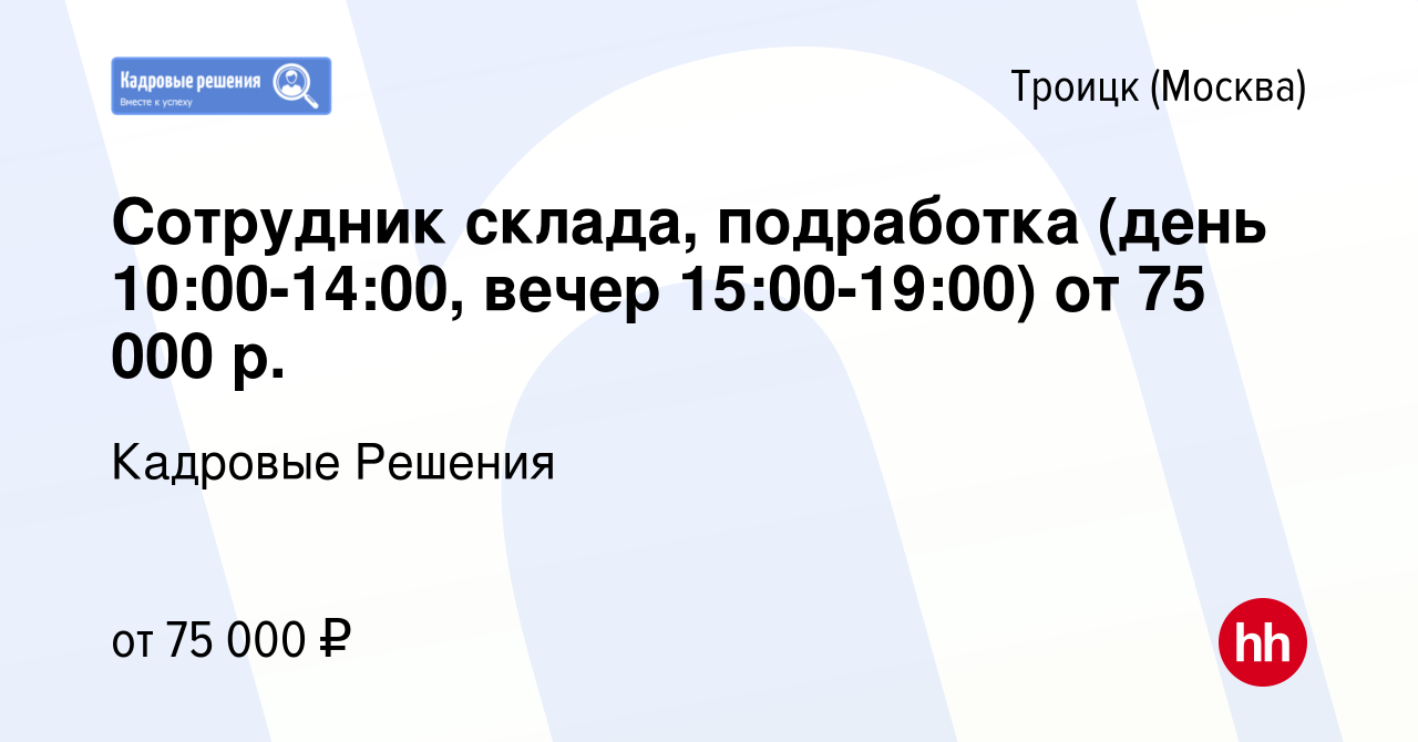 Вакансия Сотрудник склада, подработка (день 10:00-14:00, вечер 15:00-19:00)  от 75 000 р. в Троицке, работа в компании Кадровые Решения (вакансия в  архиве c 23 января 2024)