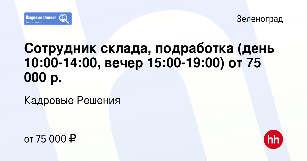 Вакансия Сотрудник склада, подработка (день 10:00-14:00, вечер 15:00-19:00)  от 75 000 р. в Зеленограде, работа в компании Кадровые Решения (вакансия в  архиве c 23 января 2024)