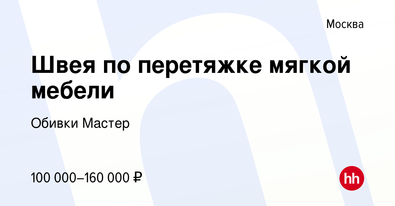 Вакансия Швея по перетяжке мягкой мебели в Москве, работа в компании Обивки  Мастер (вакансия в архиве c 23 января 2024)