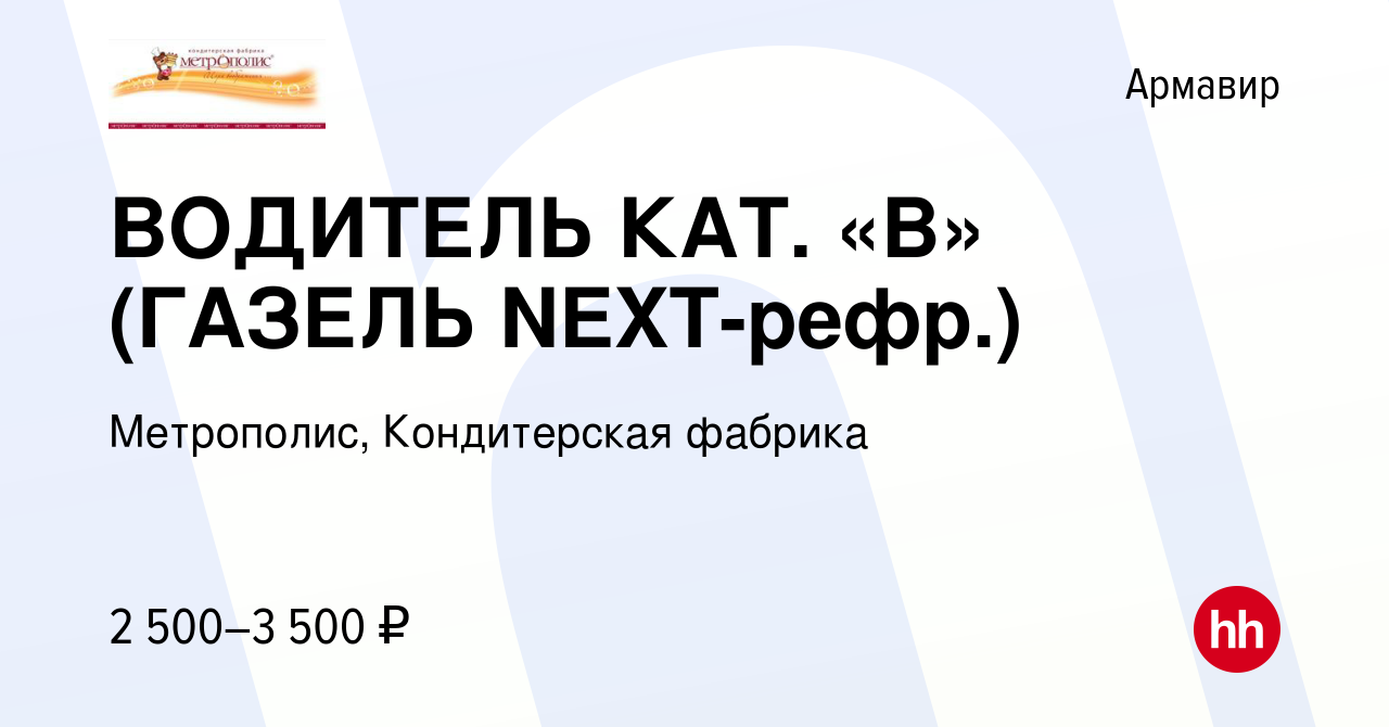 Вакансия ВОДИТЕЛЬ КАТ. «В» (ГАЗЕЛЬ NEXT-рефр.) в Армавире, работа в  компании Метрополис, Кондитерская фабрика (вакансия в архиве c 23 января  2024)