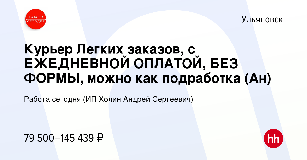 Вакансия Курьер Легких заказов, с ЕЖЕДНЕВНОЙ ОПЛАТОЙ, БЕЗ ФОРМЫ, можно как  подработка (Ан) в Ульяновске, работа в компании Работа сегодня (ИП Холин  Андрей Сергеевич) (вакансия в архиве c 23 января 2024)