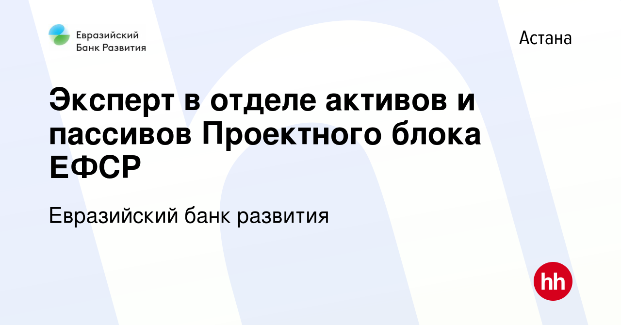 Вакансия Эксперт в отделе активов и пассивов Проектного блока ЕФСР в Астане,  работа в компании Евразийский банк развития (вакансия в архиве c 23 января  2024)