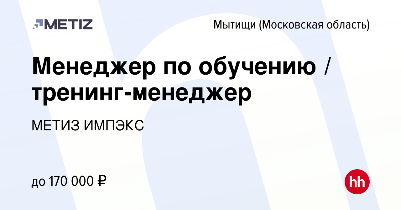 Вакансия Менеджер по обучению / тренинг-менеджер в Мытищах, работа в  компании МЕТИЗ ИМПЭКС (вакансия в архиве c 23 января 2024)