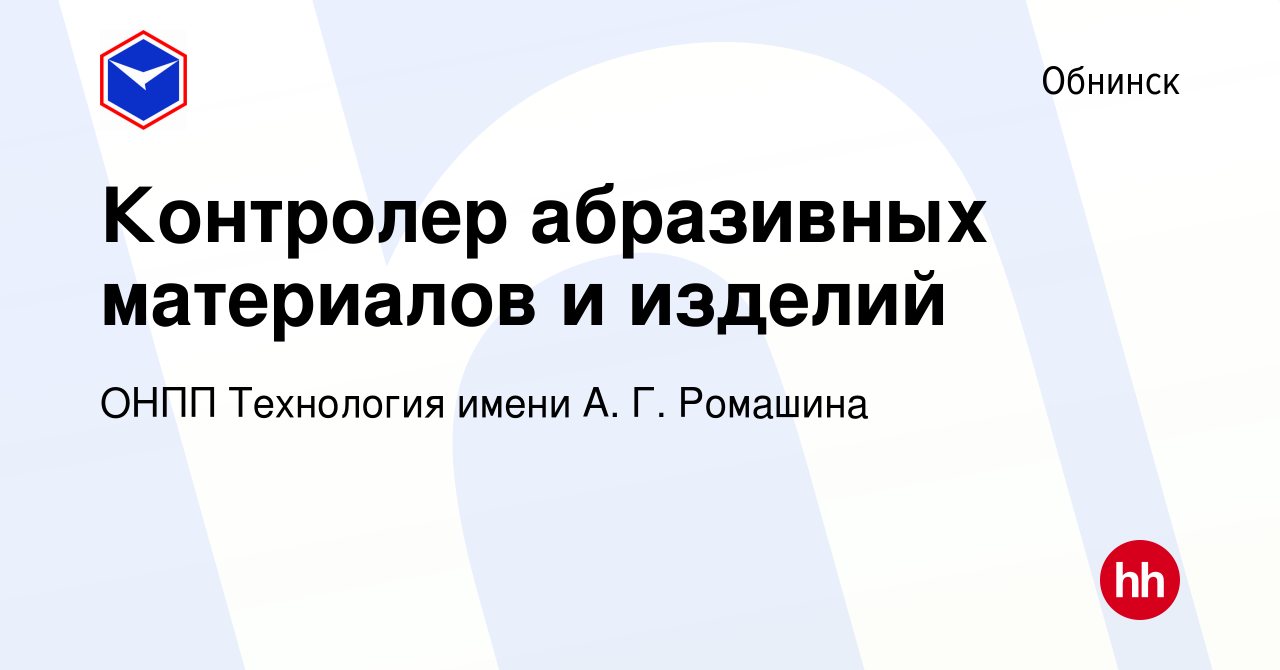 Вакансия Контролер абразивных материалов и изделий в Обнинске, работа в  компании ОНПП Технология имени А. Г. Ромашина (вакансия в архиве c 23  января 2024)