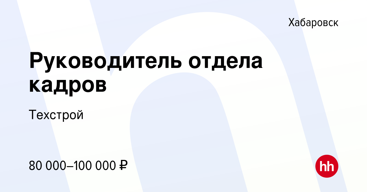 Вакансия Руководитель отдела кадров в Хабаровске, работа в компании  Техстрой (вакансия в архиве c 19 февраля 2024)