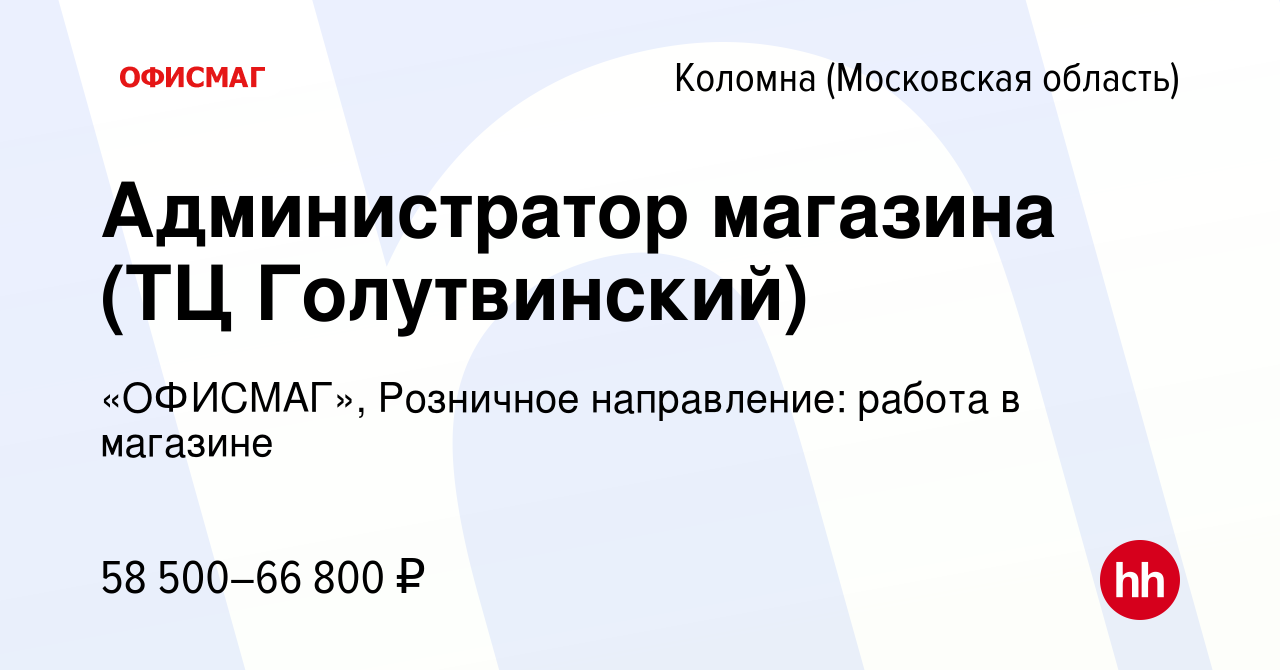 Вакансия Администратор магазина (ТЦ Голутвинский) в Коломне, работа в  компании «ОФИСМАГ», Розничное направление: работа в магазине (вакансия в  архиве c 21 января 2024)